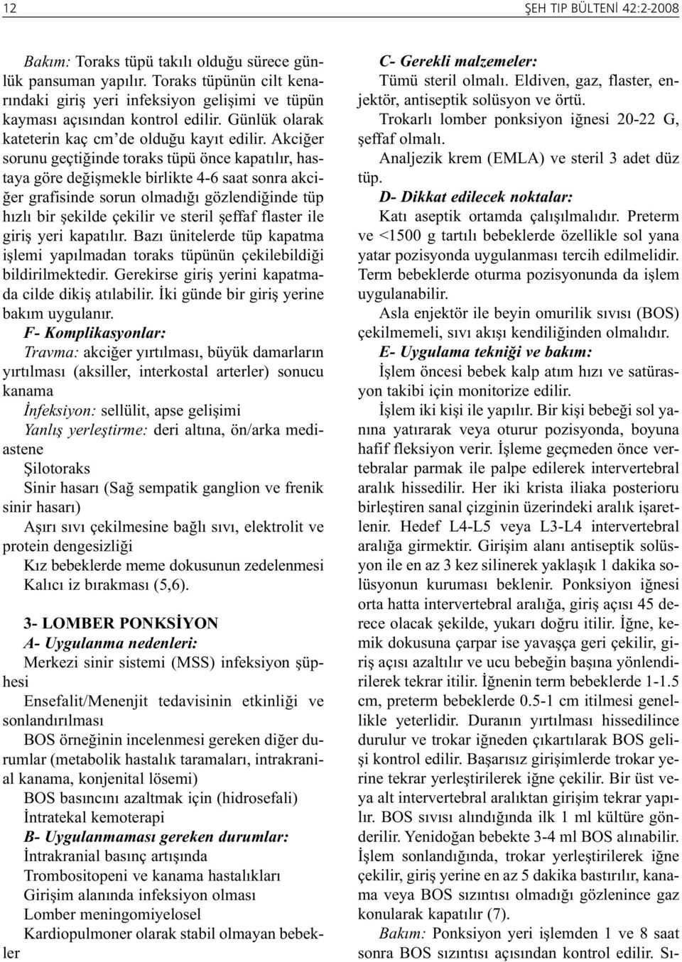 Term bebeklerde oturma pozisyonunda da işlem uygulanabilir. Asla enjektör ile beyin omurilik sıvısı (BOS) çekilmemeli, sıvı akışı kendiliğinden olmalıdır.