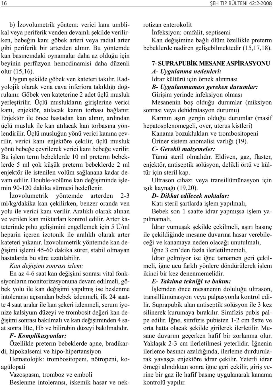 Radyolojik olarak vena cava inferiora takıldığı doğrulanır. Göbek ven kateterine 2 adet üçlü musluk yerleştirilir. Üçlü muslukların girişlerine verici kanı, enjektör, atılacak kanın torbası bağlanır.