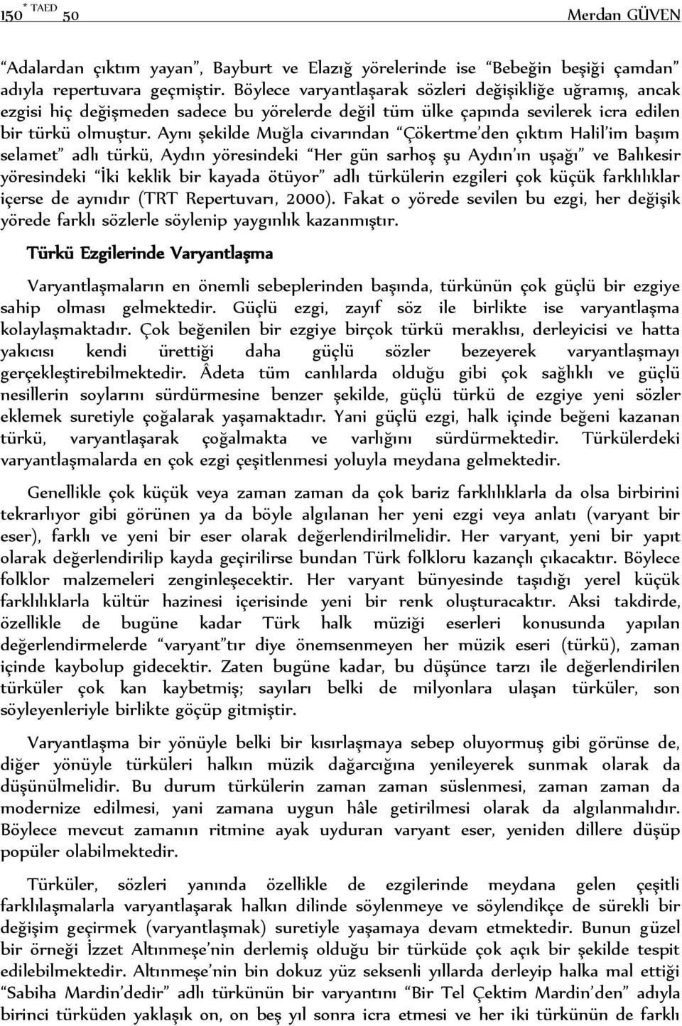 Aynı şekilde Muğla civarından Çökertme den çıktım Halil im başım selamet adlı türkü, Aydın yöresindeki Her gün sarhoş şu Aydın ın uşağı ve Balıkesir yöresindeki İki keklik bir kayada ötüyor adlı