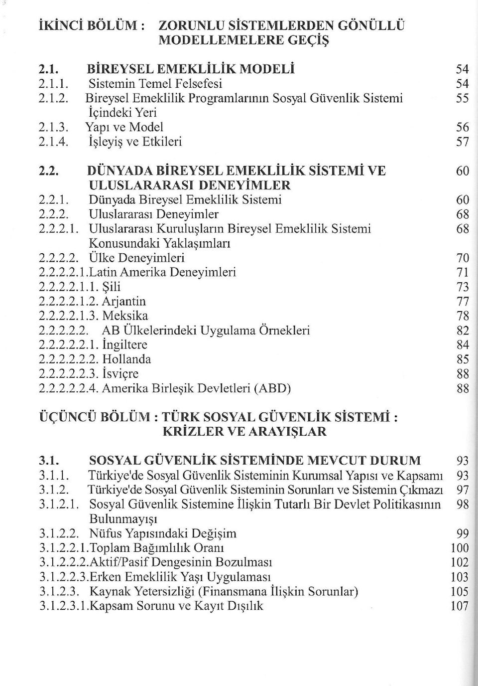 2.2.1. Uluslararası Kuruluşların Bireysel Emeklilik Sistemi 68 Konusundaki Yaklaşımları 2.2.2.2. Ülke Deneyimleri 70 2.2.2.2.1.Latin Amerika Deneyimleri 71 2.2.2.2.1.1. Şili 73 2.2.2.2.1.2. Arjantin 77 2.