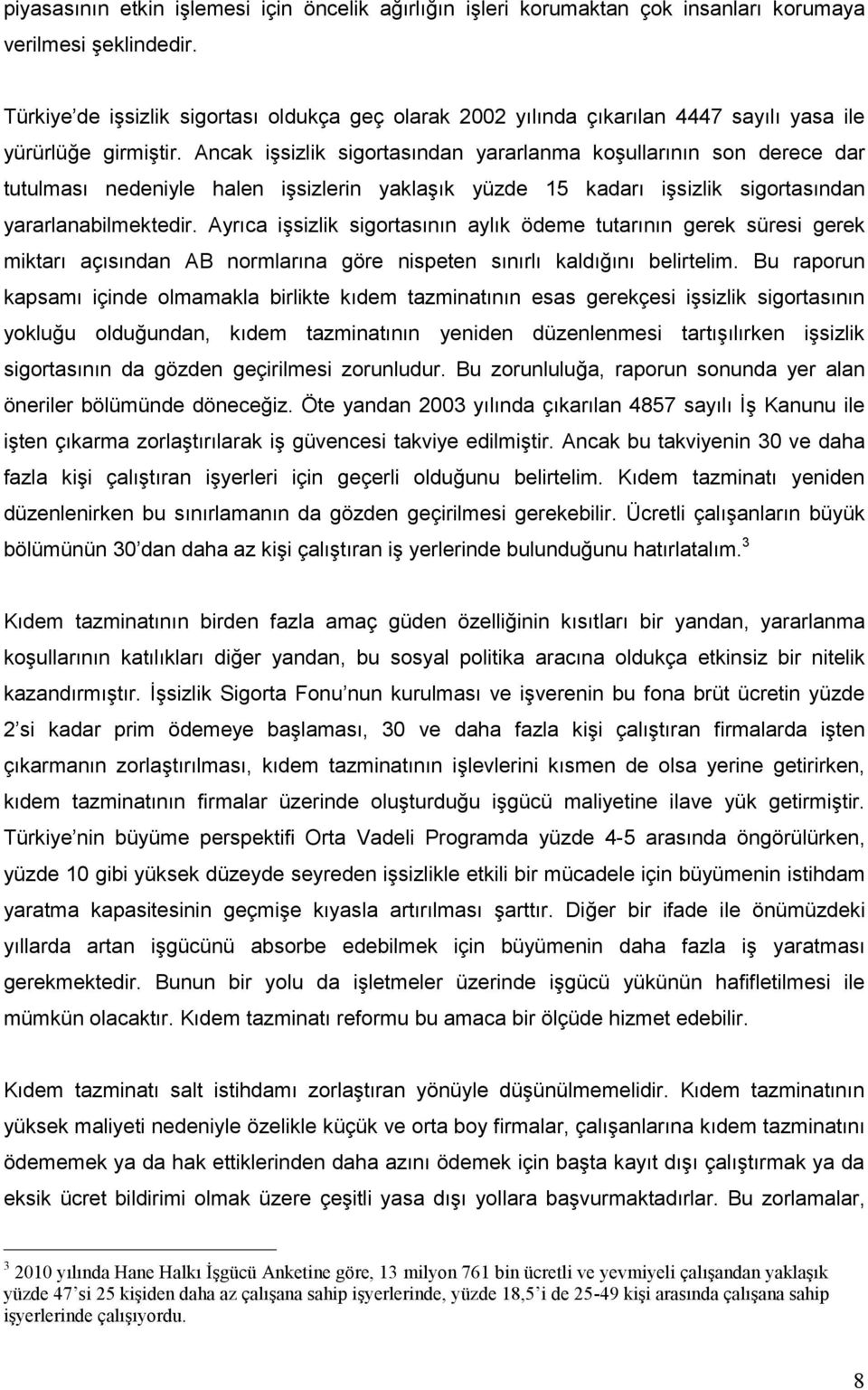 Ancak işsizlik sigortasından yararlanma koşullarının son derece dar tutulması nedeniyle halen işsizlerin yaklaşık yüzde 15 kadarı işsizlik sigortasından yararlanabilmektedir.