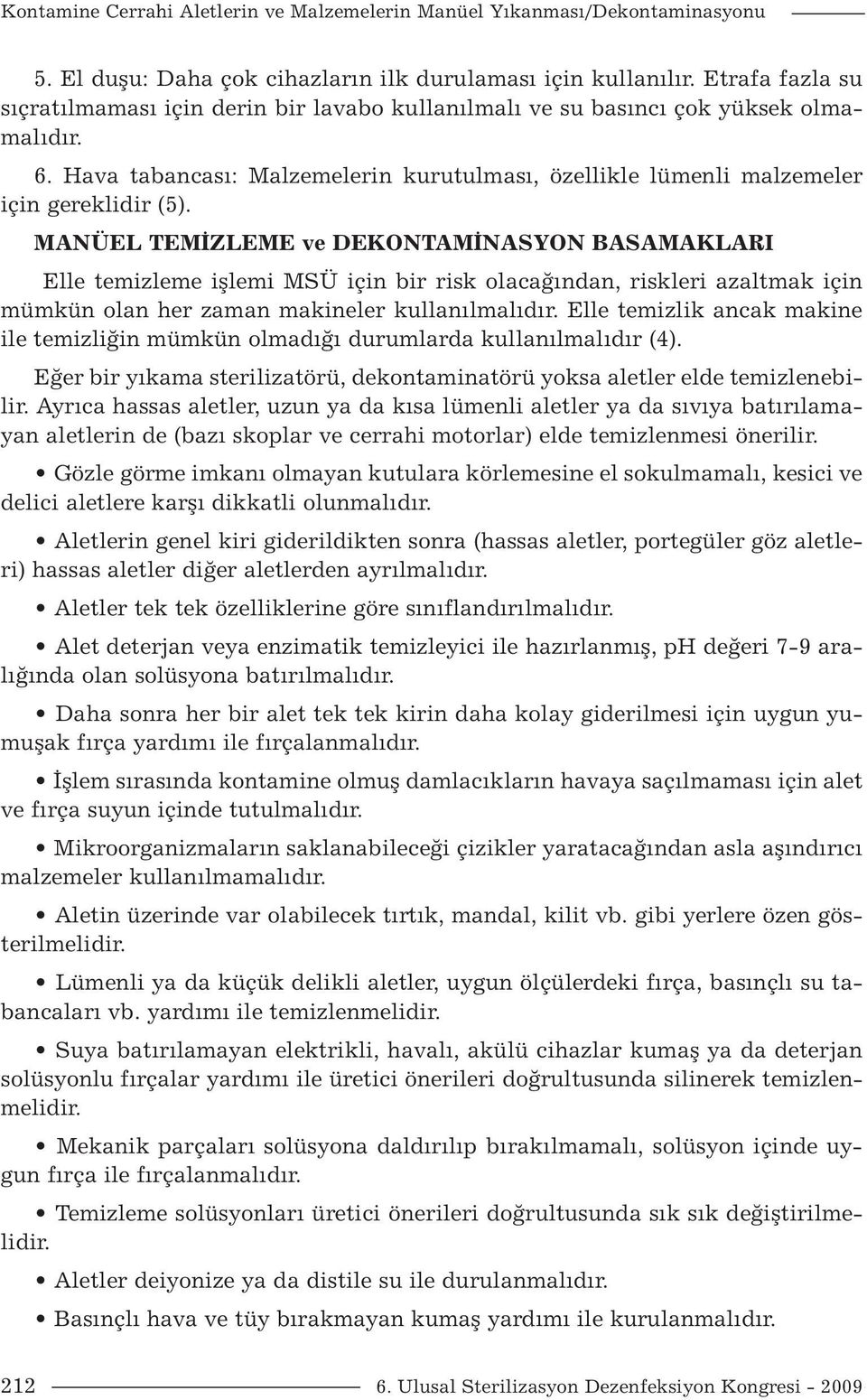 MANÜEL TEMİZLEME ve DEKONTAMİNASYON BASAMAKLARI Elle temizleme işlemi MSÜ için bir risk olacağından, riskleri azaltmak için mümkün olan her zaman makineler kullanılmalıdır.