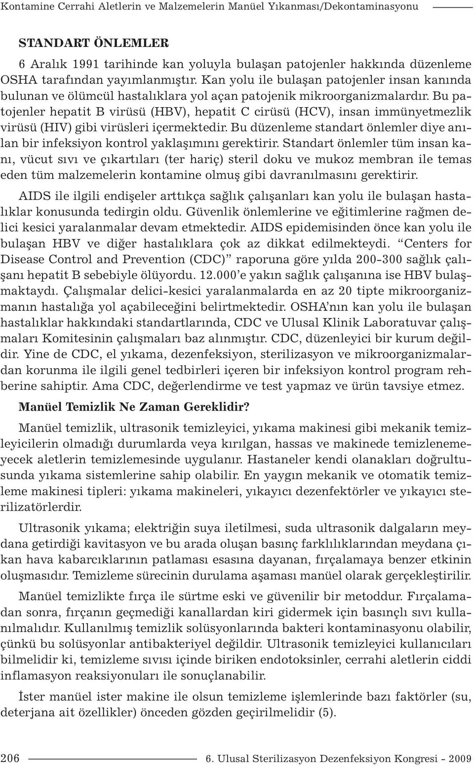 Bu patojenler hepatit B virüsü (HBV), hepatit C cirüsü (HCV), insan immünyetmezlik virüsü (HIV) gibi virüsleri içermektedir.