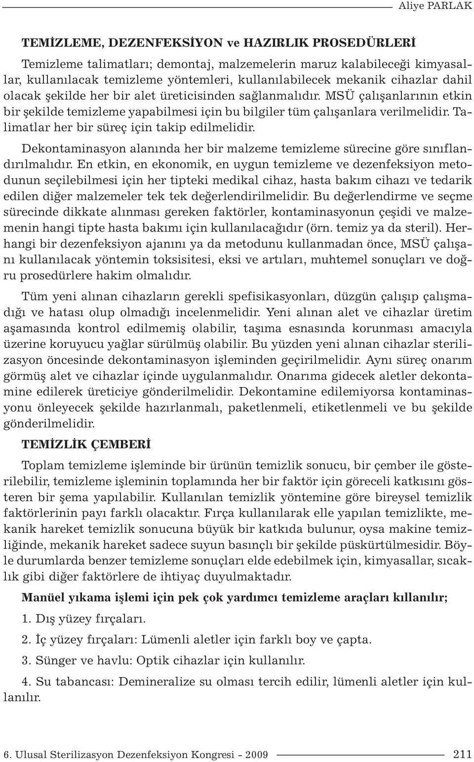 Talimatlar her bir süreç için takip edilmelidir. Dekontaminasyon alanında her bir malzeme temizleme sürecine göre sınıflandırılmalıdır.