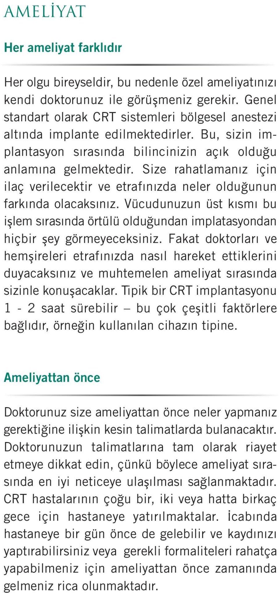 Size rahatlamanız için ilaç verilecektir ve etrafınızda neler olduğunun farkında olacaksınız. Vücudunuzun üst kısmı bu işlem sırasında örtülü olduğundan implatasyondan hiçbir şey görmeyeceksiniz.