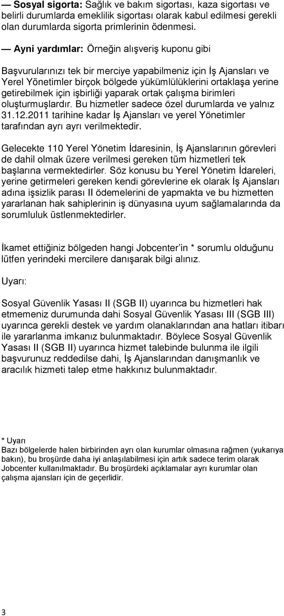 işbirliği yaparak ortak çalışma birimleri oluşturmuşlardır. Bu hizmetler sadece özel durumlarda ve yalnız 31.12.2011 tarihine kadar İş Ajansları ve yerel Yönetimler tarafından ayrı ayrı verilmektedir.