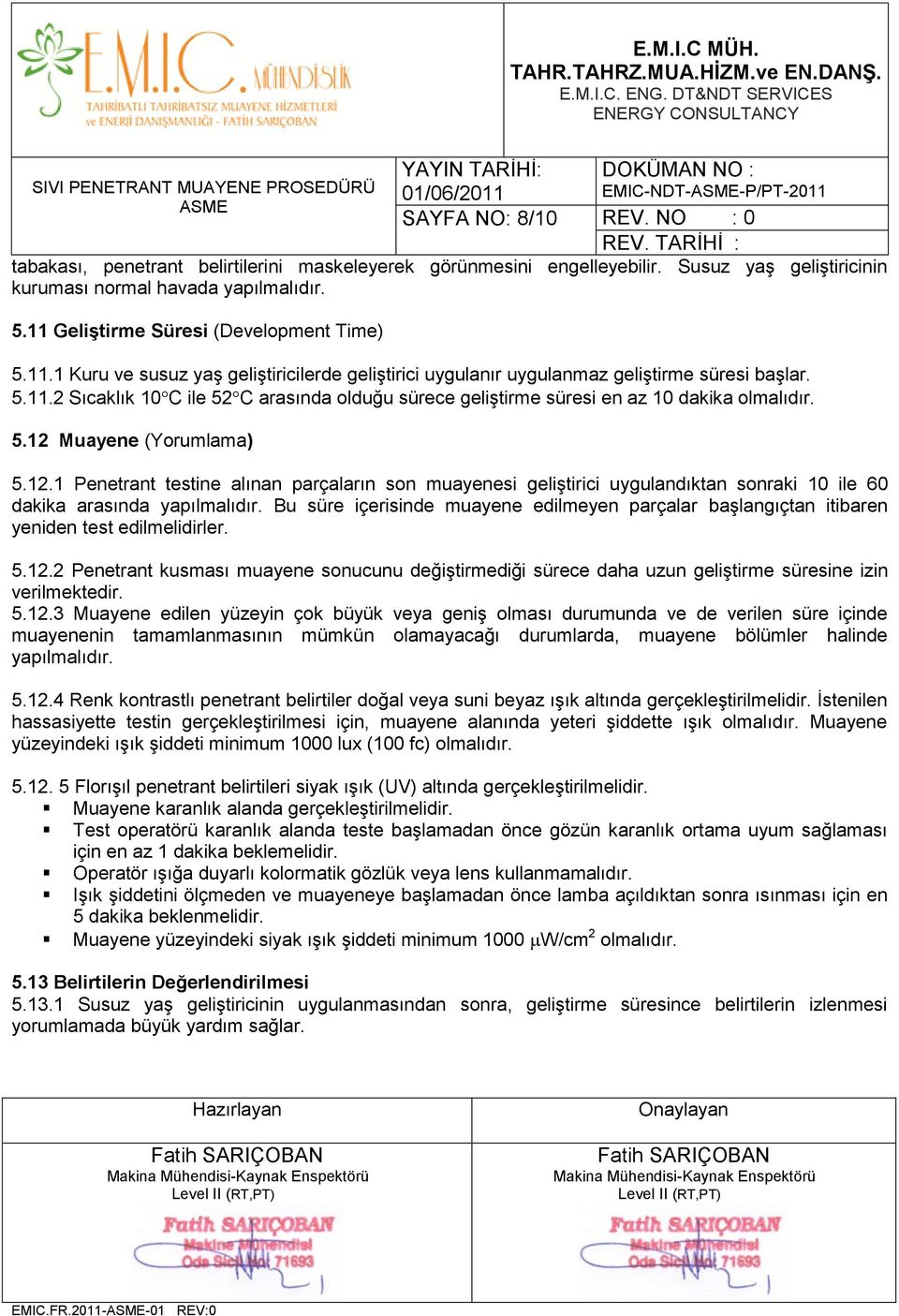 5.12 Muayene (Yorumlama) 5.12.1 Penetrant testine alınan parçaların son muayenesi geliştirici uygulandıktan sonraki 10 ile 60 dakika arasında yapılmalıdır.