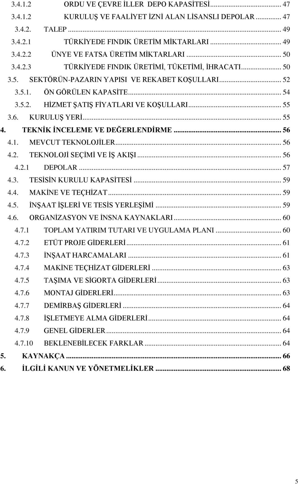 .. 55 3.6. KURULUŞ YERİ... 55 4. TEKNİK İNCELEME VE DEĞERLENDİRME... 56 4.1. MEVCUT TEKNOLOJİLER... 56 4.2. TEKNOLOJİ SEÇİMİ VE İŞ AKIŞI... 56 4.2.1 DEPOLAR... 57 4.3. TESİSİN KURULU KAPASİTESİ... 59 4.