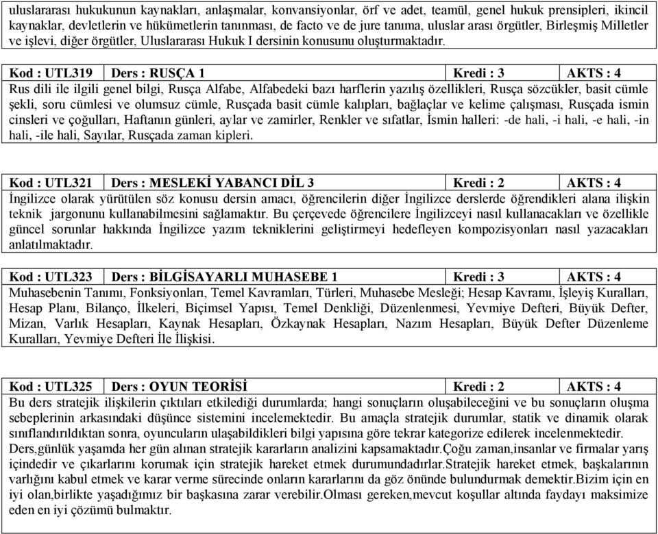 Kod : UTL319 Ders : RUSÇA 1 Kredi : 3 AKTS : 4 Rus dili ile ilgili genel bilgi, Rusça Alfabe, Alfabedeki bazı harflerin yazılış özellikleri, Rusça sözcükler, basit cümle şekli, soru cümlesi ve