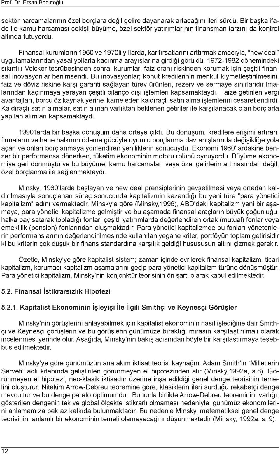 Finansal kurumların 1960 ve 1970li yıllarda, kar fırsatlarını arttırmak amacıyla, new deal uygulamalarından yasal yollarla kaçınma arayışlarına girdiği görüldü.