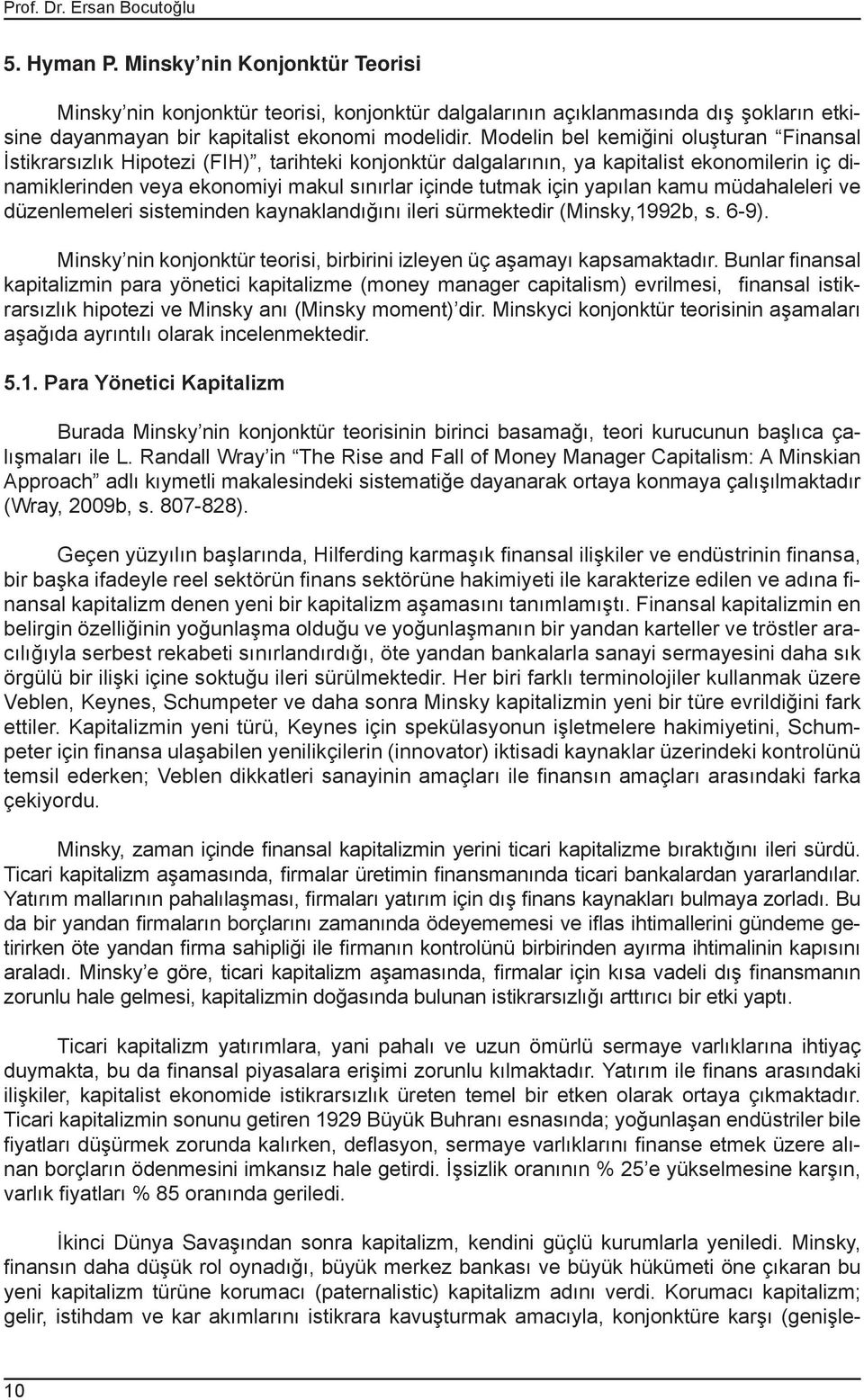 Modelin bel kemiğini oluşturan Finansal İstikrarsızlık Hipotezi (FIH), tarihteki konjonktür dalgalarının, ya kapitalist ekonomilerin iç dinamiklerinden veya ekonomiyi makul sınırlar içinde tutmak