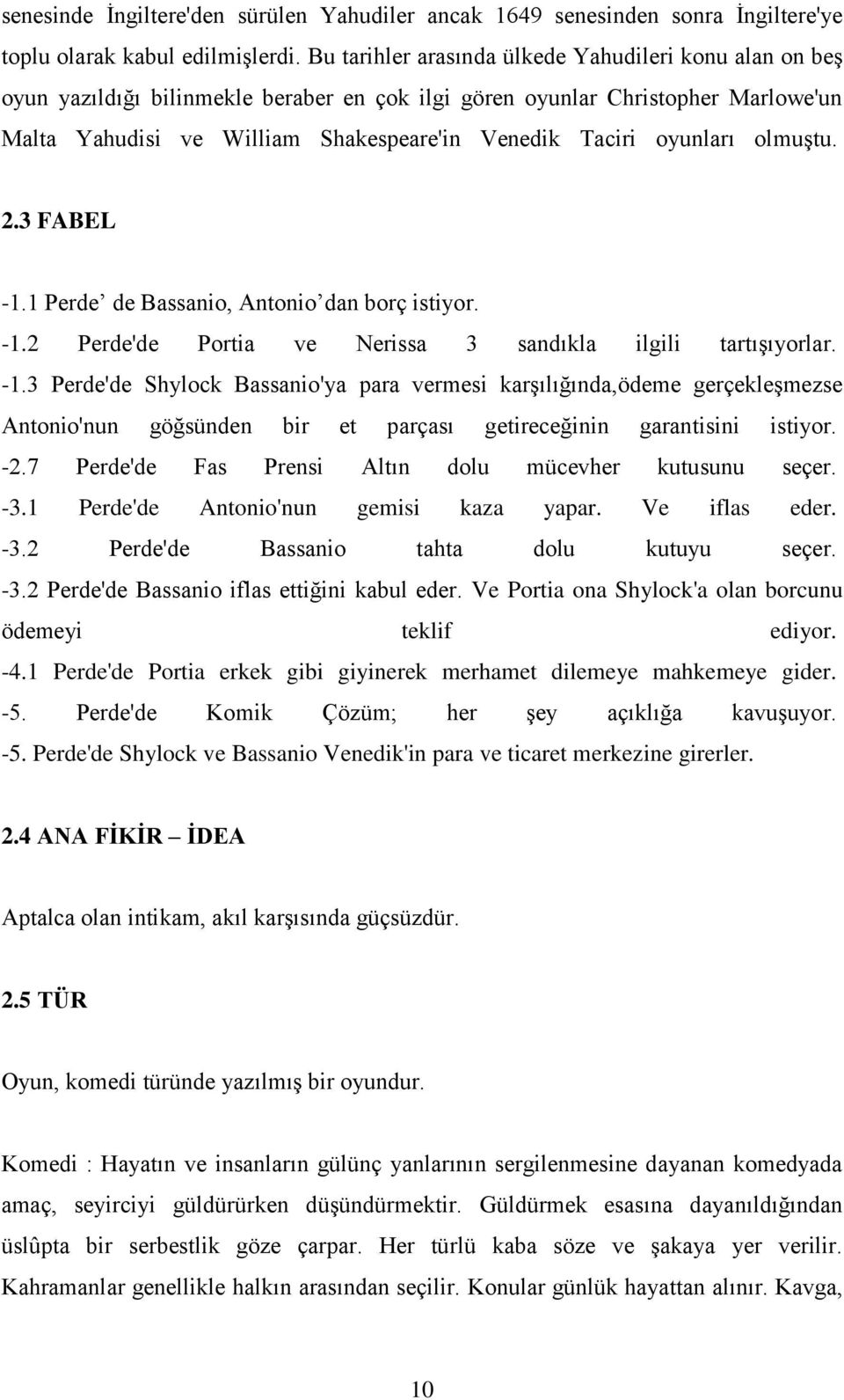 oyunları olmuştu. 2.3 FABEL -1.1 Perde de Bassanio, Antonio dan borç istiyor. -1.2 Perde'de Portia ve Nerissa 3 sandıkla ilgili tartışıyorlar. -1.3 Perde'de Shylock Bassanio'ya para vermesi karşılığında,ödeme gerçekleşmezse Antonio'nun göğsünden bir et parçası getireceğinin garantisini istiyor.