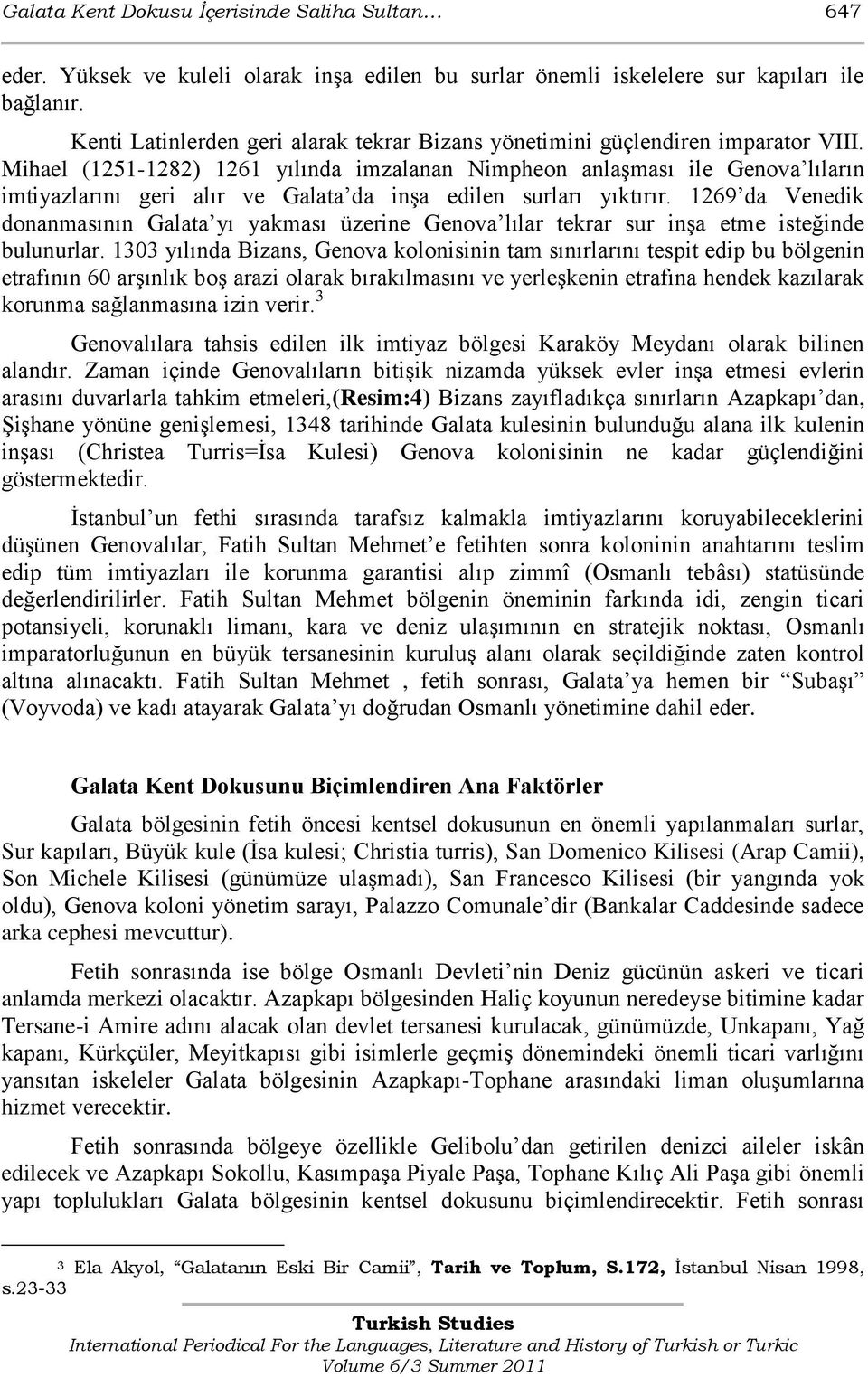 Mihael (1251-1282) 1261 yılında imzalanan Nimpheon anlaģması ile Genova lıların imtiyazlarını geri alır ve Galata da inģa edilen surları yıktırır.