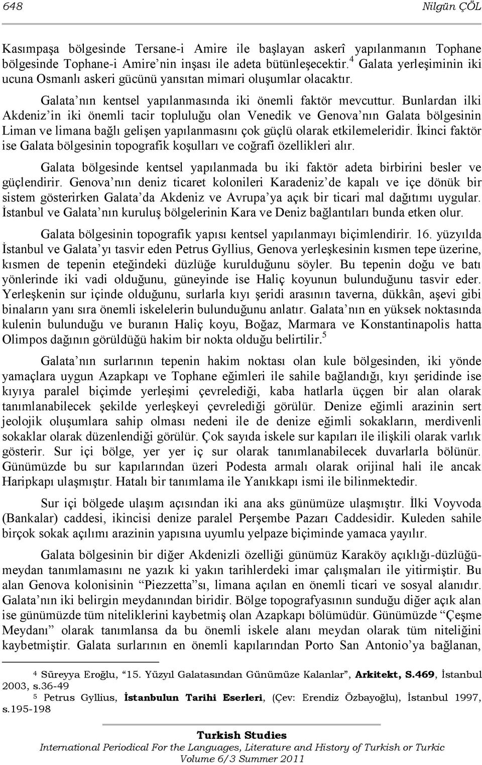 Bunlardan ilki Akdeniz in iki önemli tacir topluluğu olan Venedik ve Genova nın Galata bölgesinin Liman ve limana bağlı geliģen yapılanmasını çok güçlü olarak etkilemeleridir.