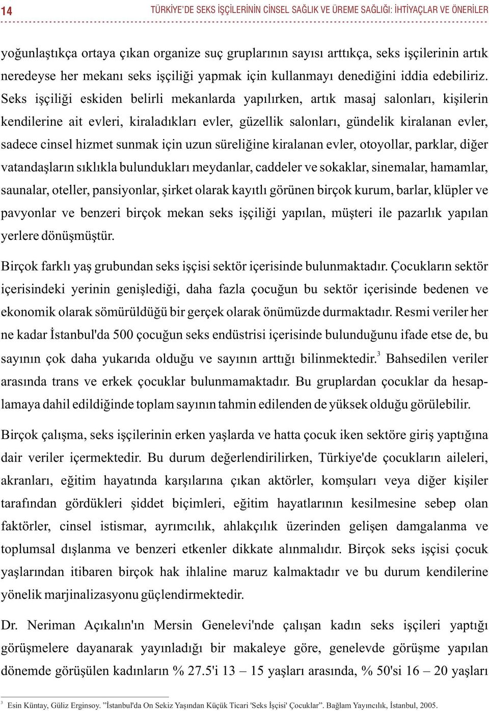 Seks işçiliği eskiden belirli mekanlarda yapılırken, artık masaj salonları, kişilerin kendilerine ait evleri, kiraladıkları evler, güzellik salonları, gündelik kiralanan evler, sadece cinsel hizmet