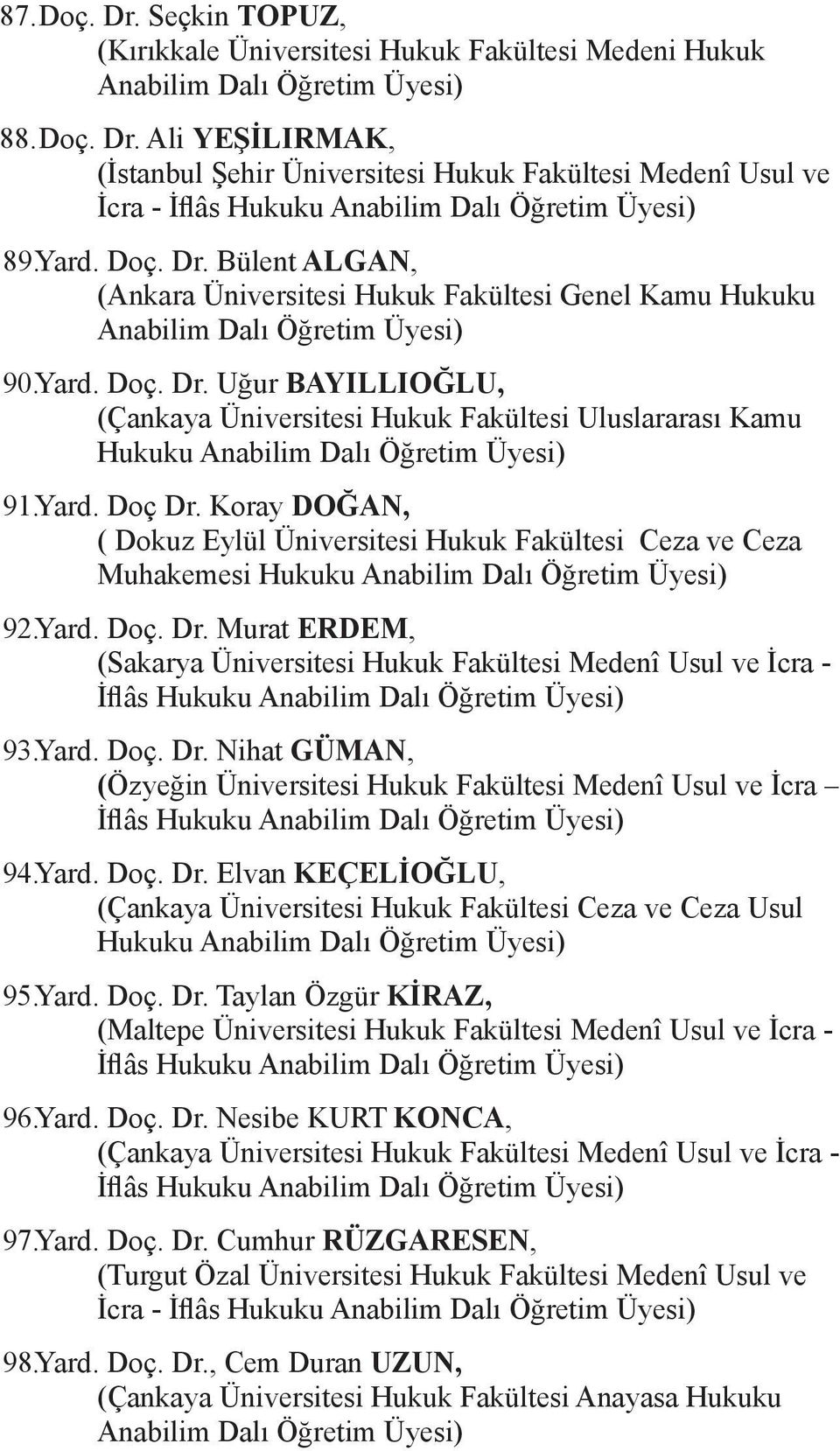 Yard. Doç Dr. Koray DOĞAN, ( Dokuz Eylül Üniversitesi Hukuk Fakültesi Ceza ve Ceza Muhakemesi Hukuku Anabilim Dalı Öğretim Üyesi) 92. Yard. Doç. Dr. Murat ERDEM, (Sakarya Üniversitesi Hukuk Fakültesi Medenî Usul ve İcra - İflâs Hukuku Anabilim Dalı Öğretim Üyesi) 93.