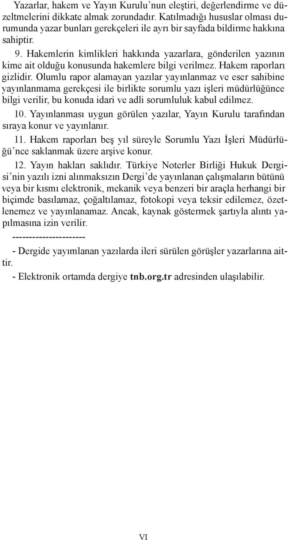 Hakemlerin kimlikleri hakkında yazarlara, gönderilen yazının kime ait olduğu konusunda hakemlere bilgi verilmez. Hakem raporları gizlidir.