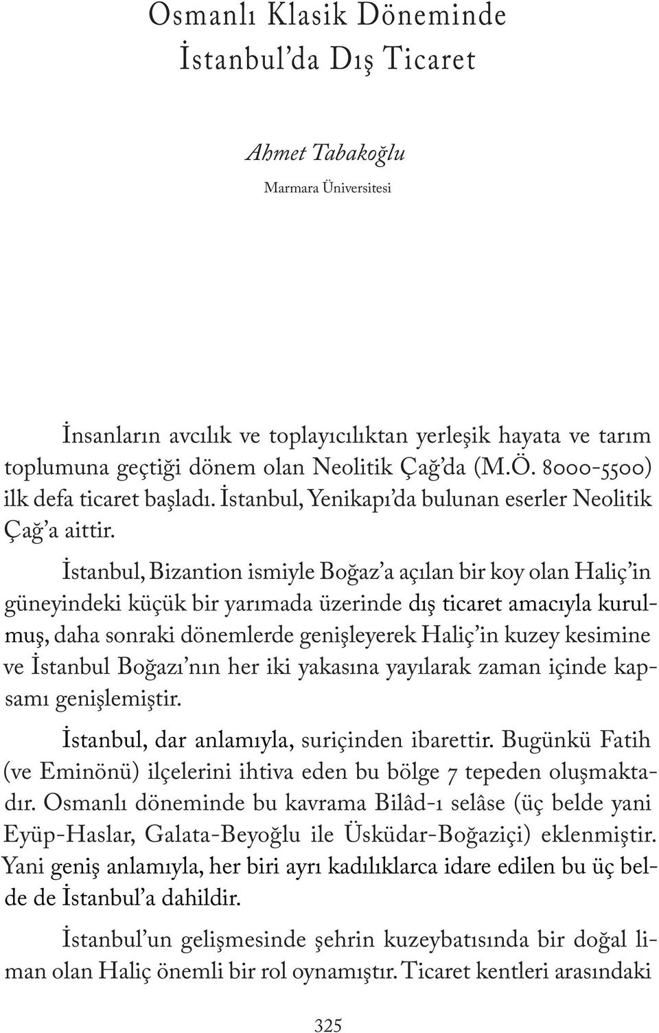 İstanbul, Bizantion ismiyle Boğaz a açılan bir koy olan Haliç in güneyindeki küçük bir yarımada üzerinde dış ticaret amacıyla kurulmuş, daha sonraki dönemlerde genişleyerek Haliç in kuzey kesimine ve