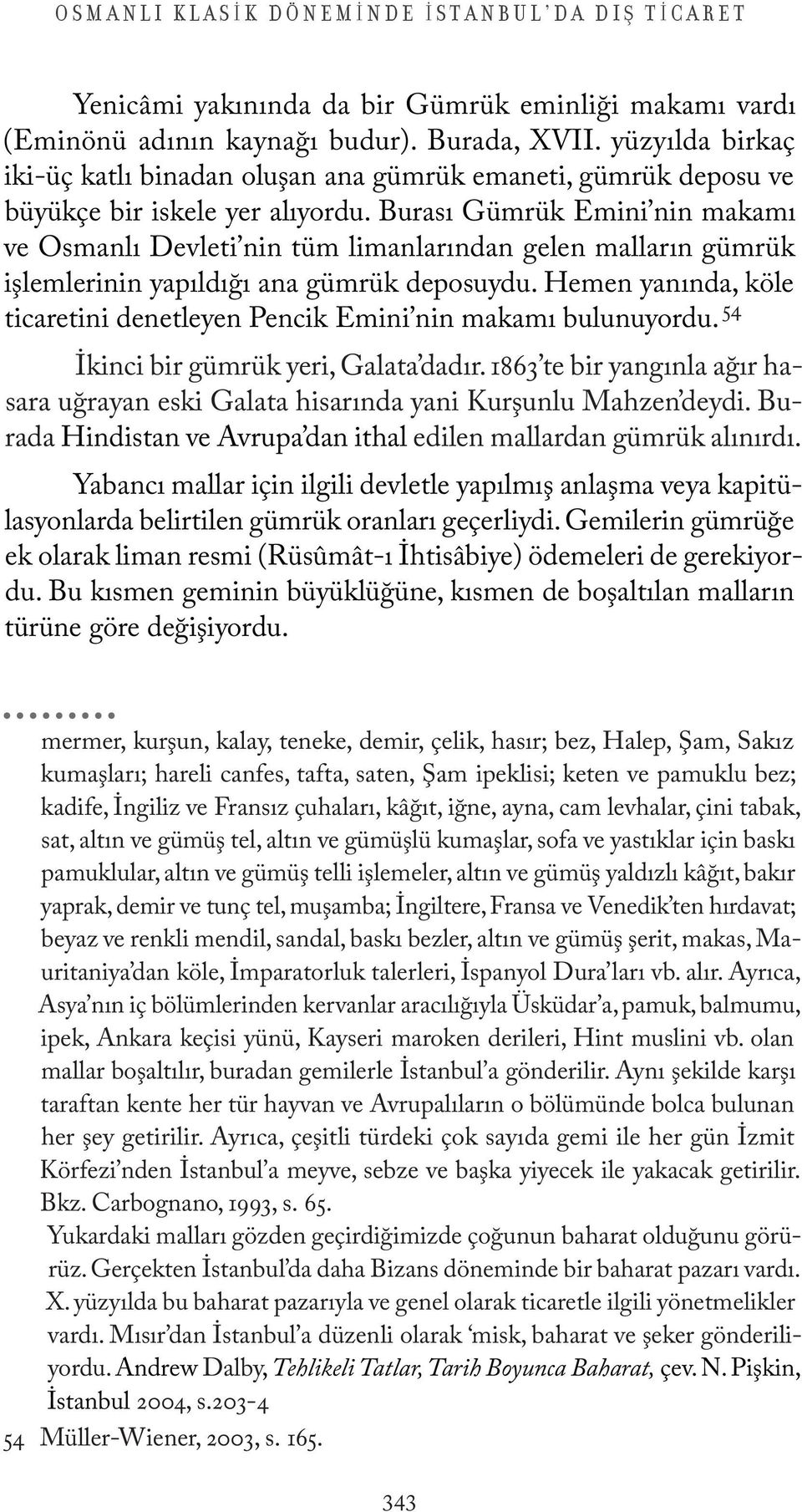 Burası Gümrük Emini nin makamı ve Osmanlı Devleti nin tüm limanlarından gelen malların gümrük işlemlerinin yapıldığı ana gümrük deposuydu.