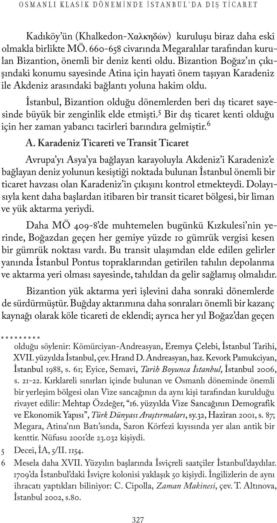 Bizantion Boğaz ın çıkışındaki konumu sayesinde Atina için hayati önem taşıyan Karadeniz ile Akdeniz arasındaki bağlantı yoluna hakim oldu.