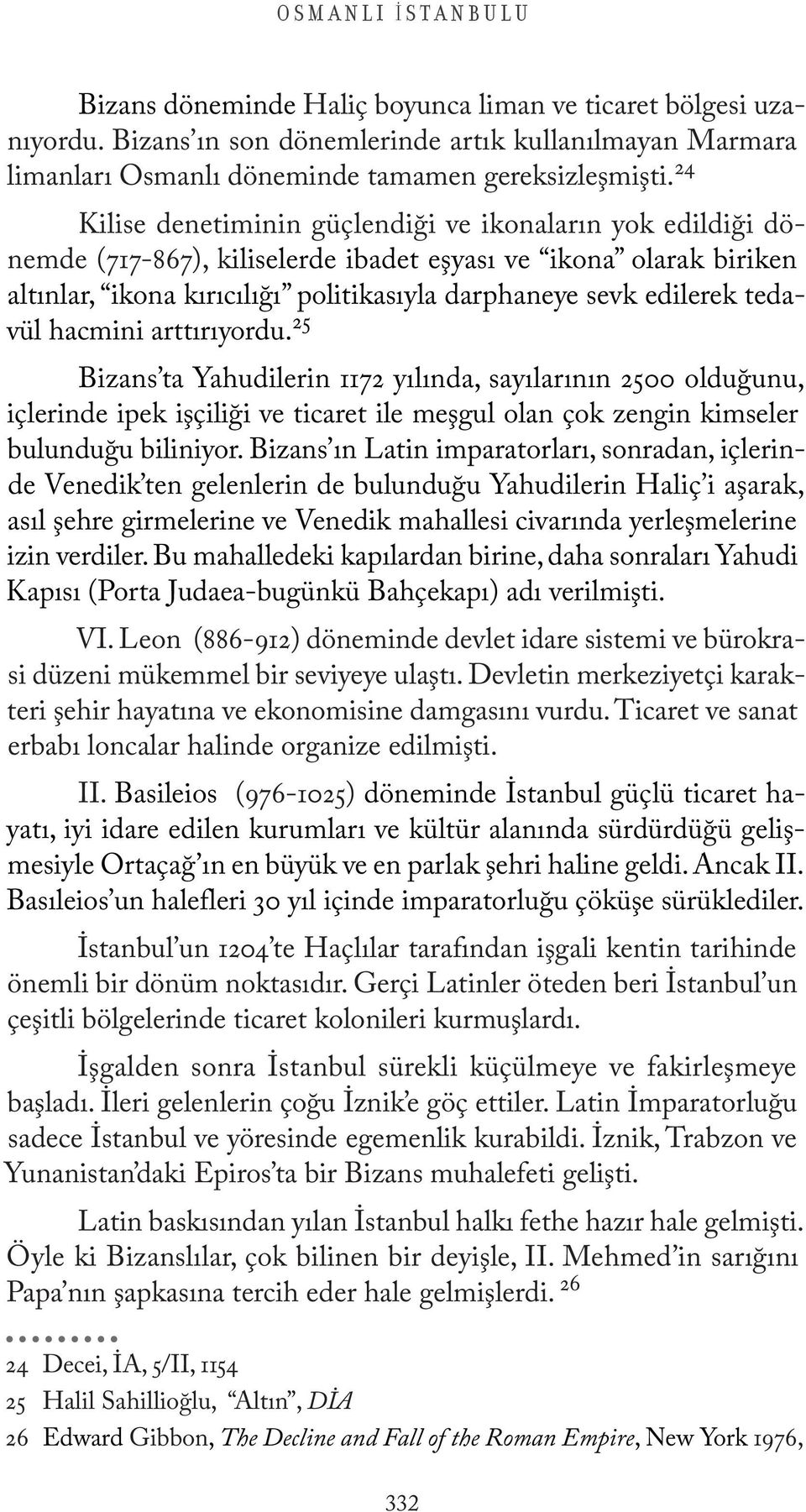 tedavül hacmini arttırıyordu. 25 Bizans ta Yahudilerin 1172 yılında, sayılarının 2500 olduğunu, içlerinde ipek işçiliği ve ticaret ile meşgul olan çok zengin kimseler bulunduğu biliniyor.