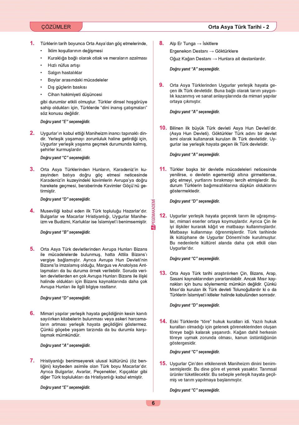 mücadeleler Dış güçlerin baskısı Cihan hakimiyeti düşüncesi gibi durumlar etkili olmuştur. Türkler dinsel hoşgörüye sahip oldukları için, Türklerde dini inanış çatışmaları söz konusu değildir.