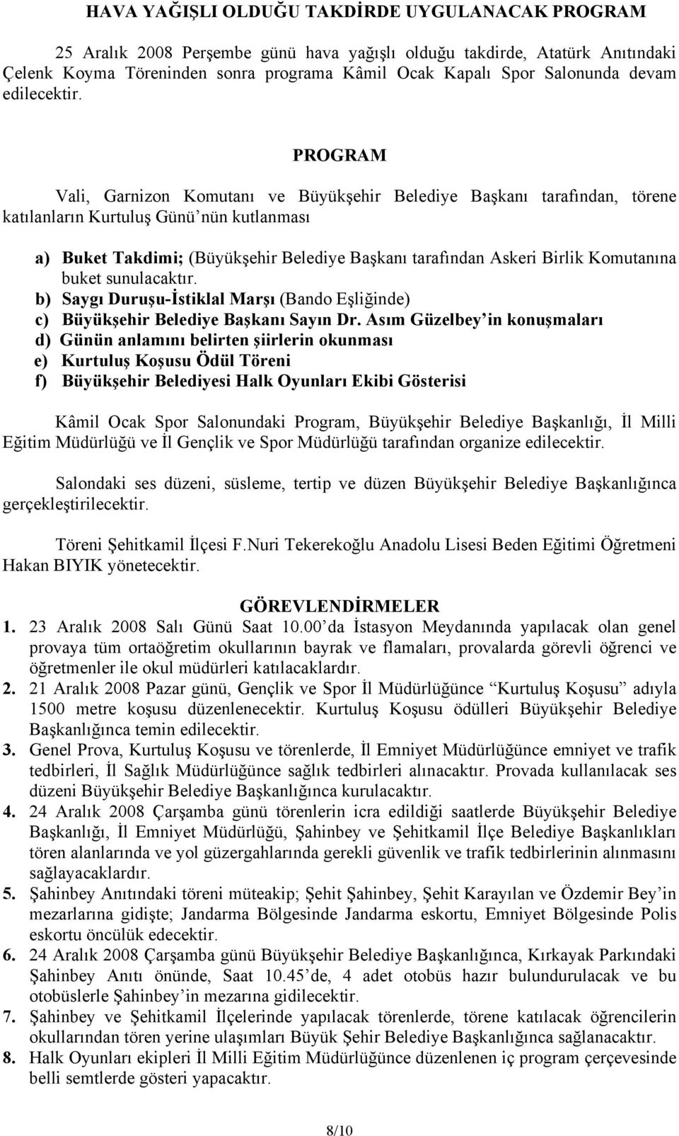 PROGRAM Vali, Garnizon Komutanı ve Büyükşehir Belediye Başkanı tarafından, törene katılanların Kurtuluş Günü nün kutlanması a) Buket Takdimi; (Büyükşehir Belediye Başkanı tarafından Askeri Birlik