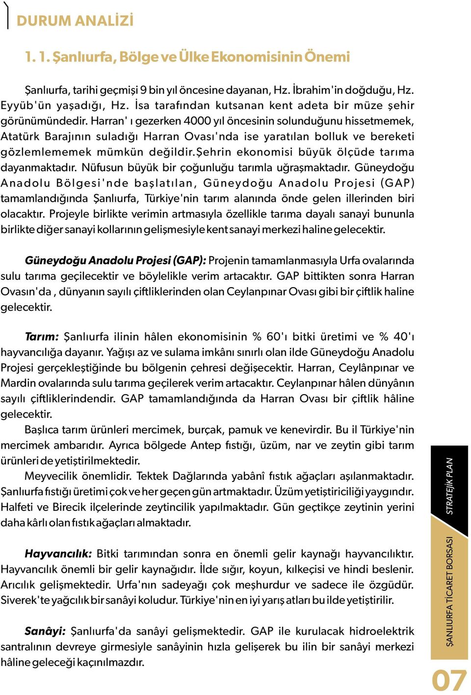 Harran' ı gezerken 4000 yıl öncesinin solunduğunu hissetmemek, Atatürk Barajının suladığı Harran Ovası'nda ise yaratılan bolluk ve bereketi gözlemlememek mümkün değildir.