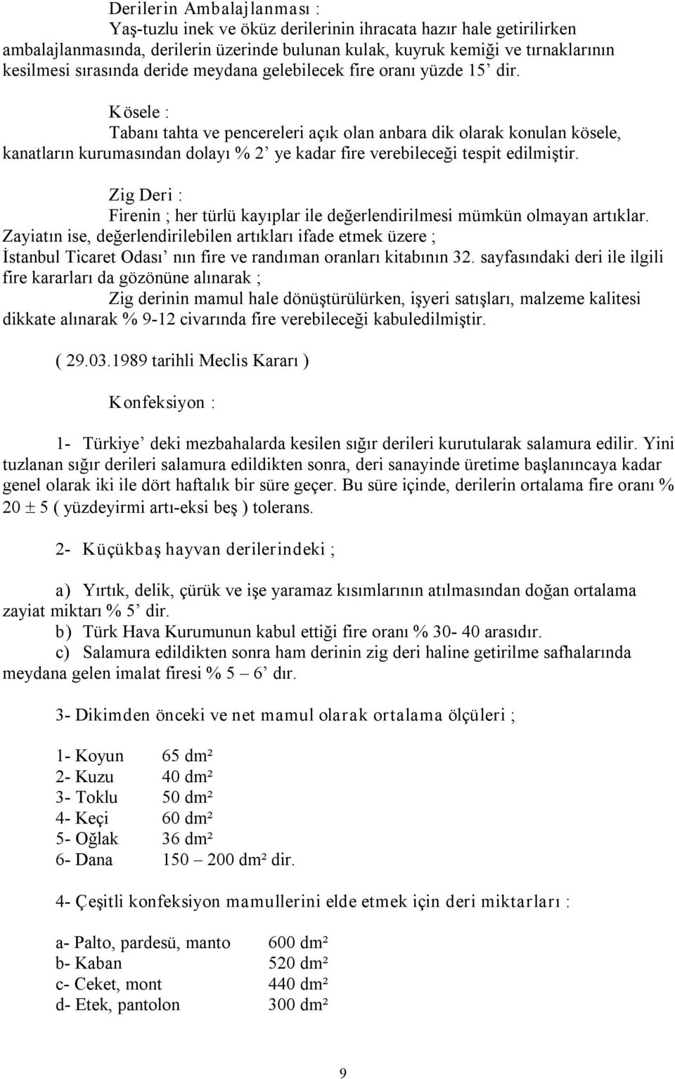 Kösele : Tabanı tahta ve pencereleri açık olan anbara dik olarak konulan kösele, kanatların kurumasından dolayı % 2 ye kadar fire verebileceği tespit edilmiştir.