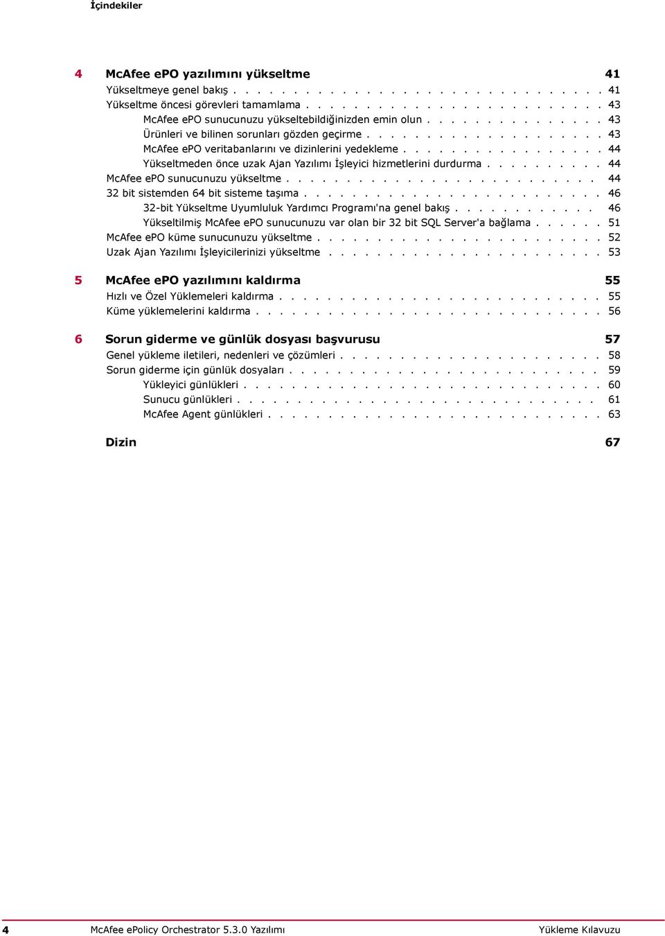 ................... 43 McAfee epo veritabanlarını ve dizinlerini yedekleme................. 44 Yükseltmeden önce uzak Ajan Yazılımı İşleyici hizmetlerini durdurma.......... 44 McAfee epo sunucunuzu yükseltme.