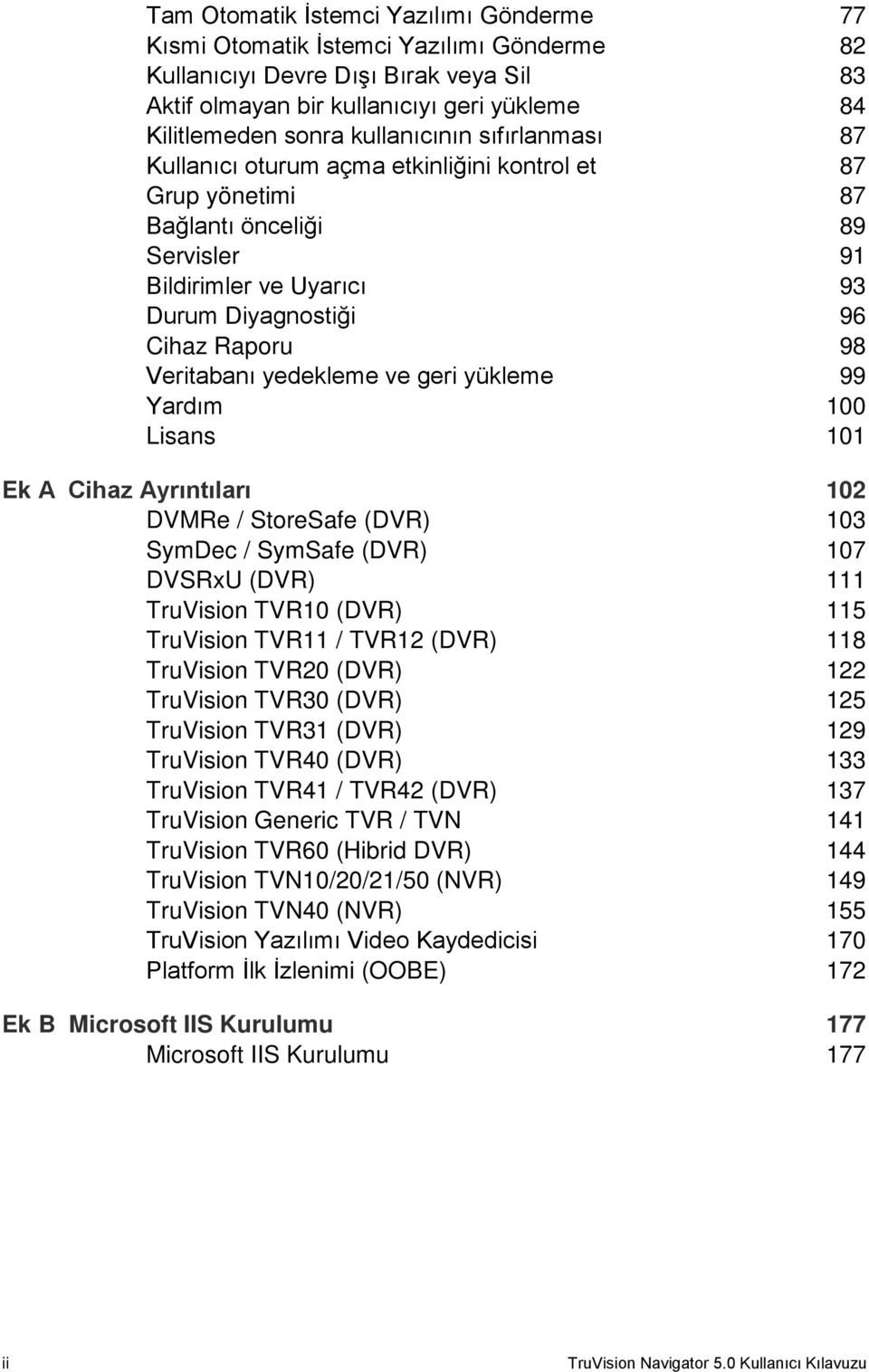 Veritabanı yedekleme ve geri yükleme 99 Yardım 100 Lisans 101 Ek A Cihaz Ayrıntıları 102 DVMRe / StoreSafe (DVR) 103 SymDec / SymSafe (DVR) 107 DVSRxU (DVR) 111 TruVision TVR10 (DVR) 115 TruVision