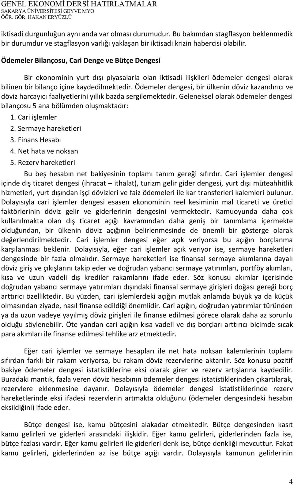 Ödemeler dengesi, bir ülkenin döviz kazandırıcı ve döviz harcayıcı faaliyetlerini yıllık bazda sergilemektedir. Geleneksel olarak ödemeler dengesi bilançosu 5 ana bölümden oluşmaktadır: 1.