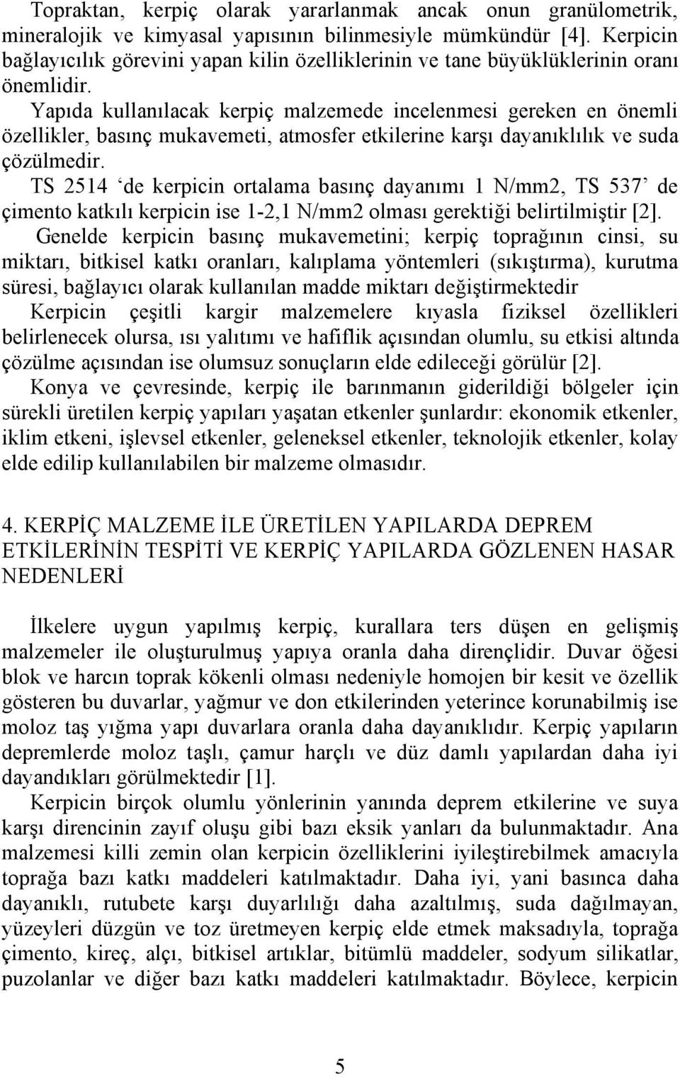 Yapıda kullanılacak kerpiç malzemede incelenmesi gereken en önemli özellikler, basınç mukavemeti, atmosfer etkilerine karşı dayanıklılık ve suda çözülmedir.