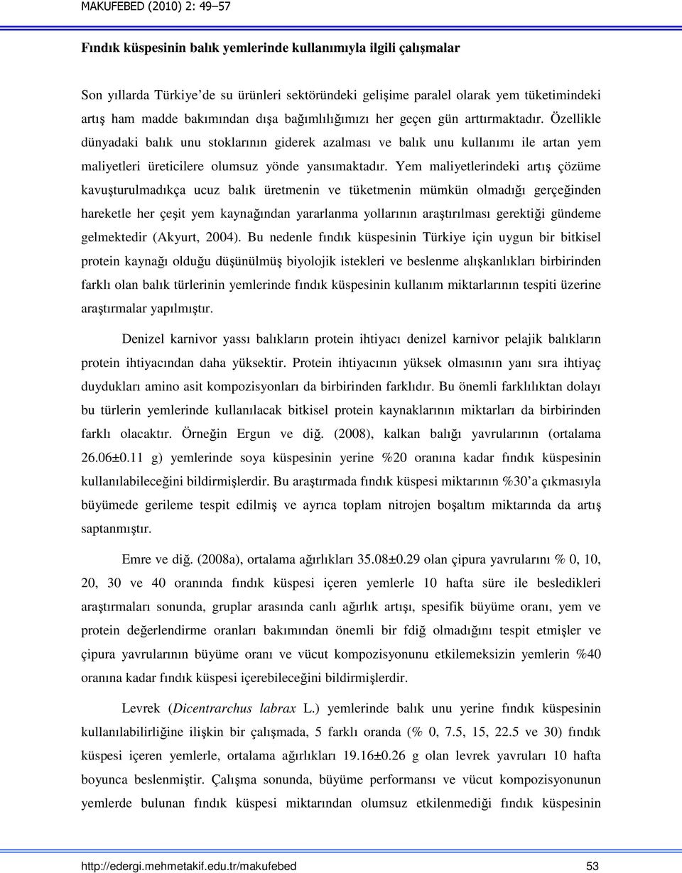 Yem maliyetlerindeki artış çözüme kavuşturulmadıkça ucuz balık üretmenin ve tüketmenin mümkün olmadığı gerçeğinden hareketle her çeşit yem kaynağından yararlanma yollarının araştırılması gerektiği