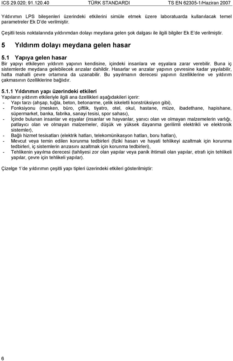 1 Yapıya gelen hasar Bir yapıyı etkileyen yıldırım yapının kendisine, içindeki insanlara ve eşyalara zarar verebilir. Buna iç sistemlerde meydana gelebilecek arızalar dahildir.