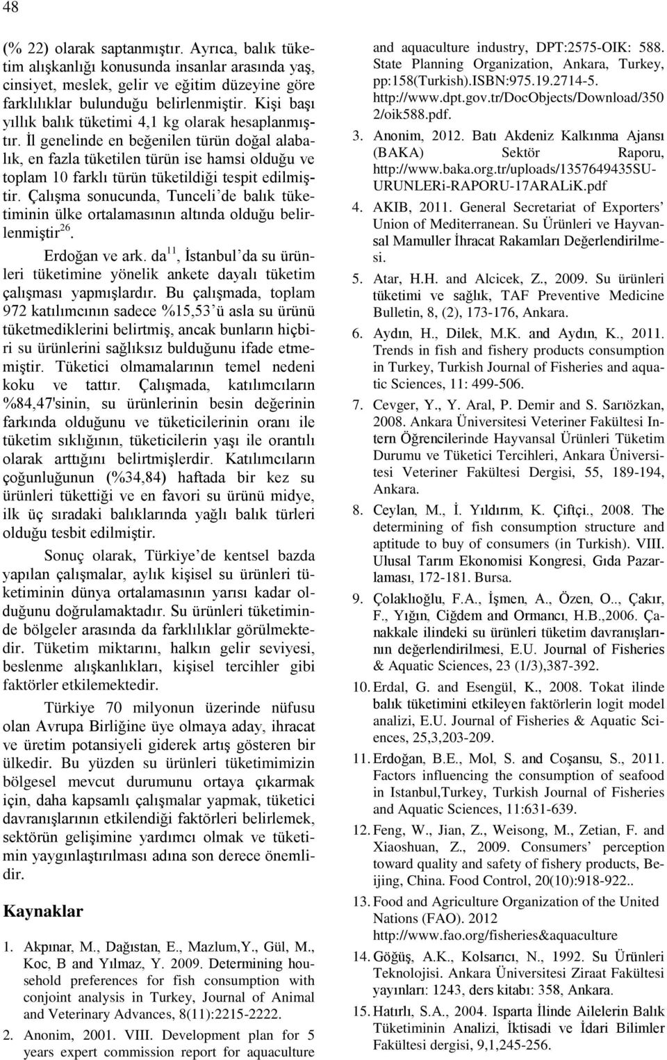 İl genelinde en beğenilen türün doğal alabalık, en fazla tüketilen türün ise hamsi olduğu ve toplam 10 farklı türün tüketildiği tespit edilmiştir.