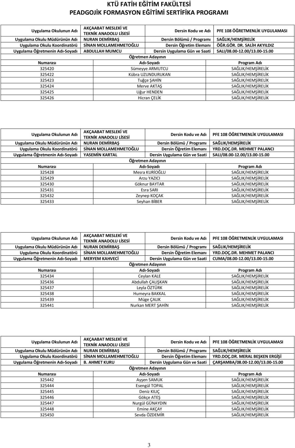 00 325420 Sümeyye ARMUTCU SAĞLIK/HEMŞİRELİK 325422 Kübra UZUNDURUKAN SAĞLIK/HEMŞİRELİK 325423 Tuğçe ŞAHİN SAĞLIK/HEMŞİRELİK 325424 Merve AKTAŞ SAĞLIK/HEMŞİRELİK 325425 Uğur HENDEN SAĞLIK/HEMŞİRELİK