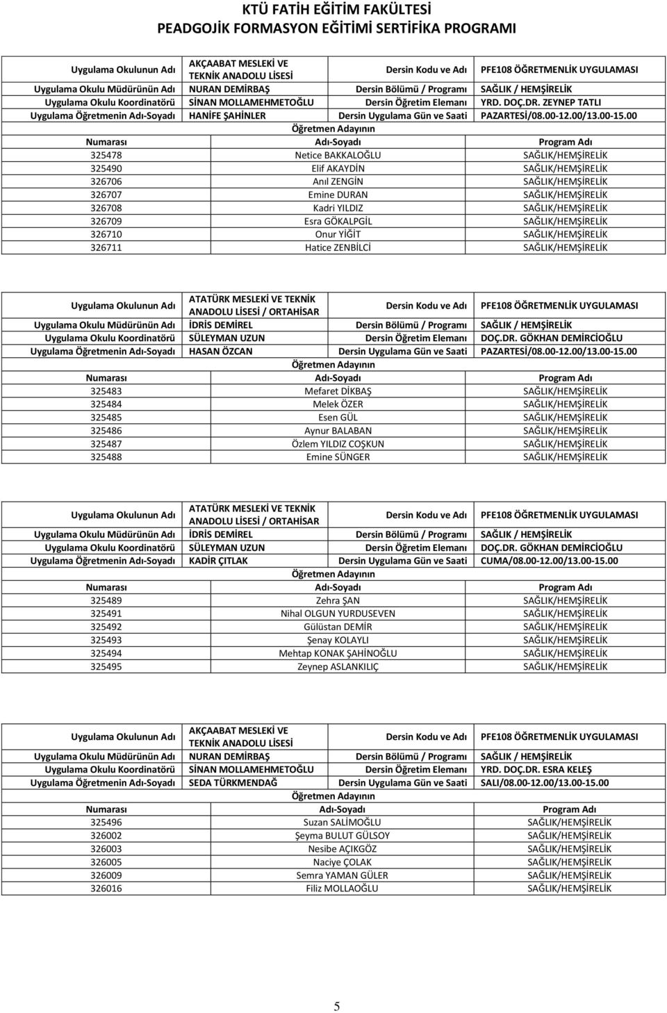 00 325478 Netice BAKKALOĞLU SAĞLIK/HEMŞİRELİK 325490 Elif AKAYDİN SAĞLIK/HEMŞİRELİK 326706 Anıl ZENGİN SAĞLIK/HEMŞİRELİK 326707 Emine DURAN SAĞLIK/HEMŞİRELİK 326708 Kadri YILDIZ SAĞLIK/HEMŞİRELİK