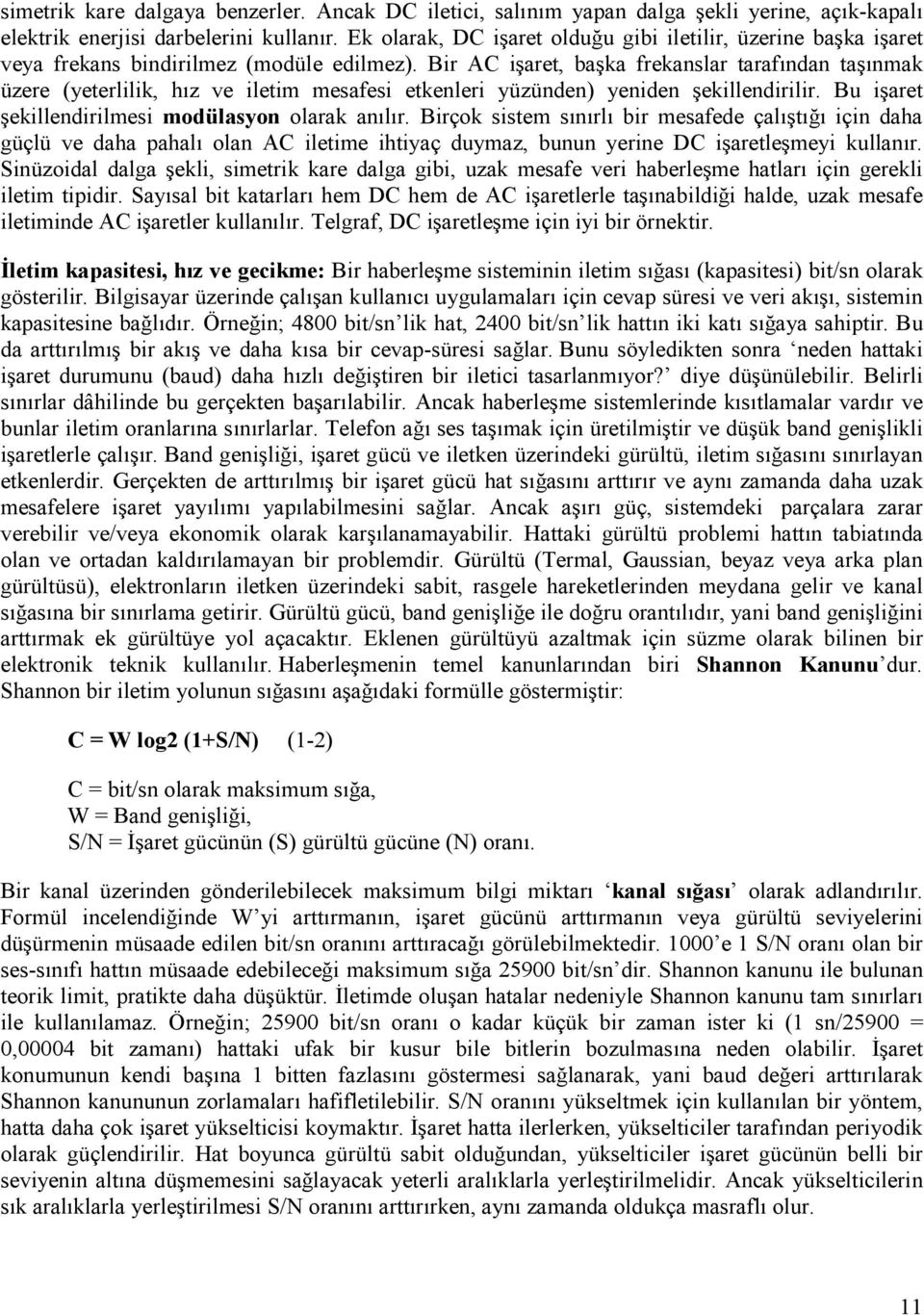 Bir AC işaret, başka frekanslar tarafından taşınmak üzere (yeterlilik, hız ve iletim mesafesi etkenleri yüzünden) yeniden şekillendirilir. Bu işaret şekillendirilmesi modülasyon olarak anılır.