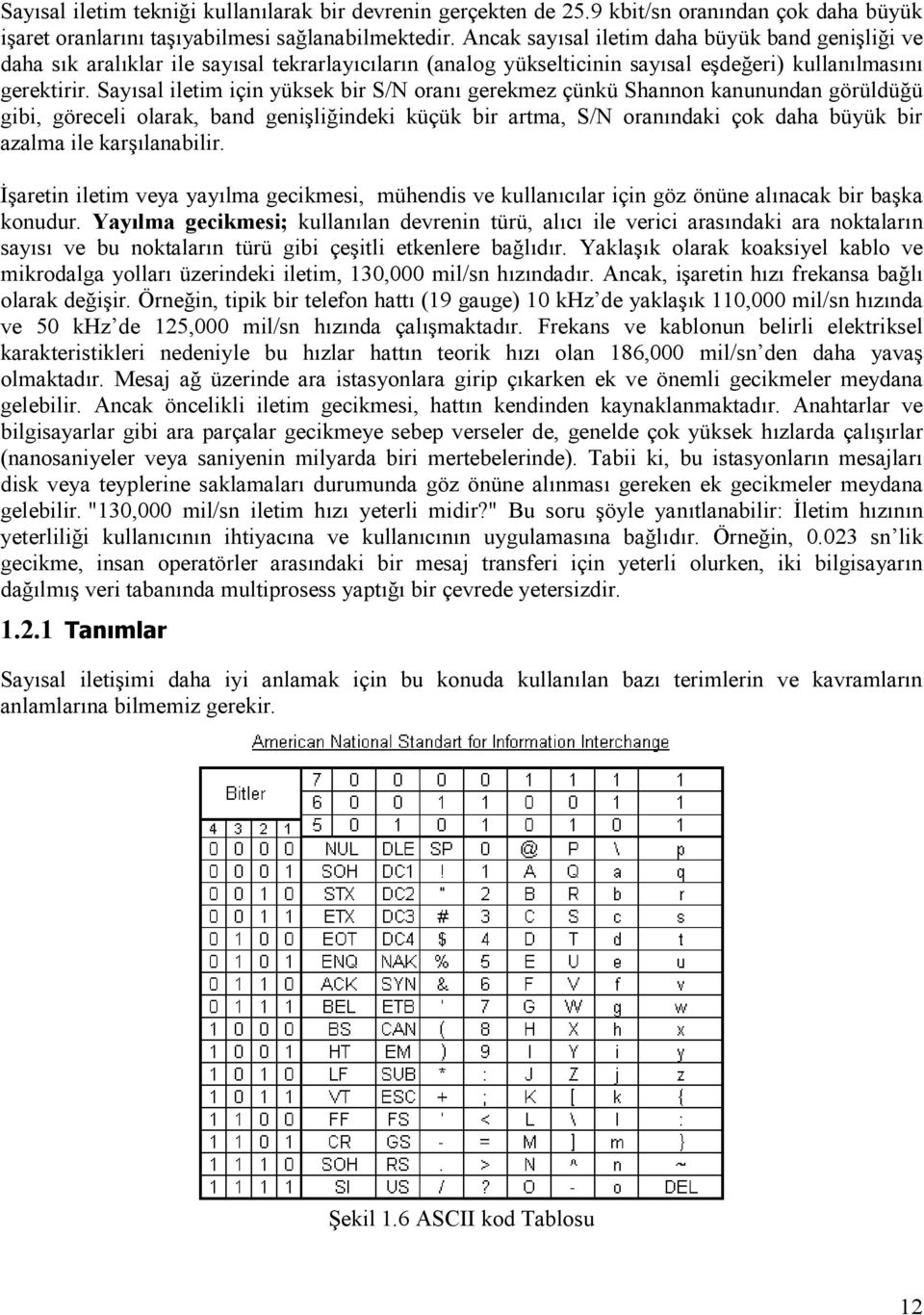 Sayısal iletim için yüksek bir S/N oranı gerekmez çünkü Shannon kanunundan görüldüğü gibi, göreceli olarak, band genişliğindeki küçük bir artma, S/N oranındaki çok daha büyük bir azalma ile