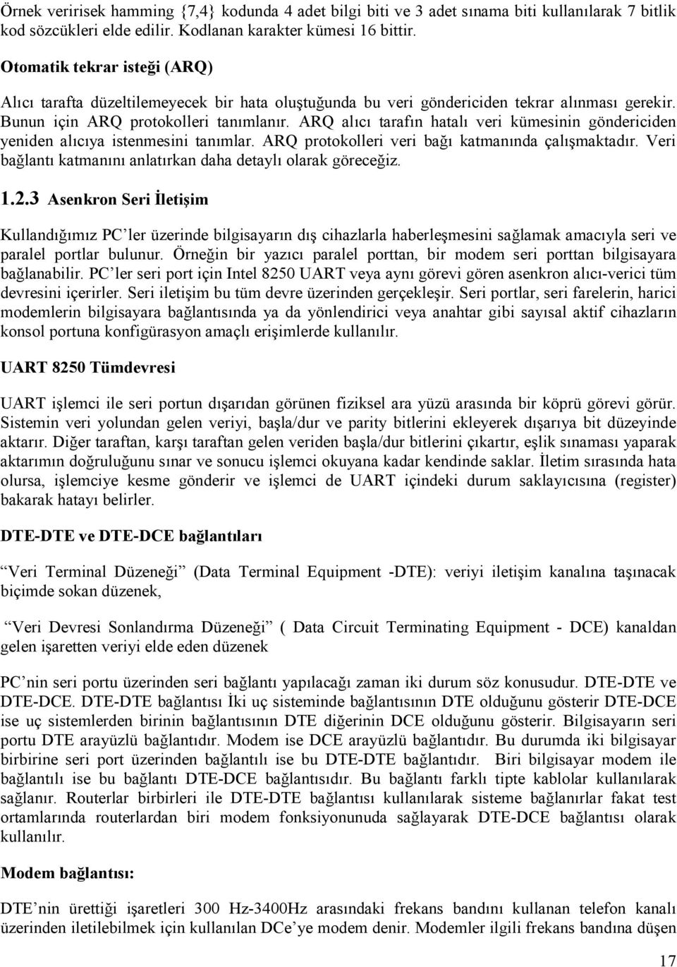 ARQ alıcı tarafın hatalı veri kümesinin göndericiden yeniden alıcıya istenmesini tanımlar. ARQ protokolleri veri bağı katmanında çalışmaktadır.