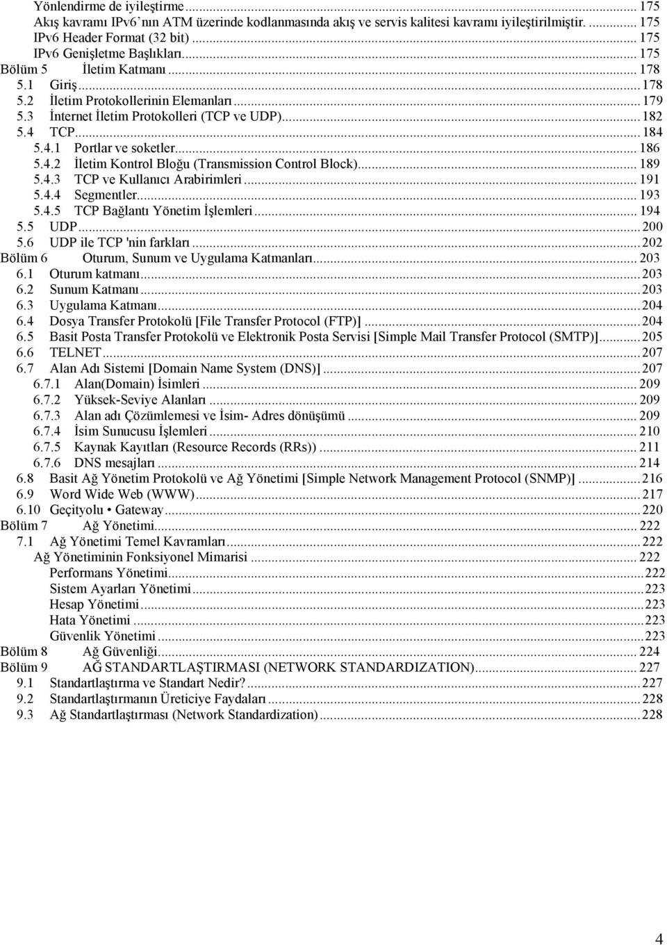 .. 184 5.4.1 Portlar ve soketler... 186 5.4.2 İletim Kontrol Bloğu (Transmission Control Block)... 189 5.4.3 TCP ve Kullanıcı Arabirimleri... 191 5.4.4 Segmentler... 193 5.4.5 TCP Bağlantı Yönetim İşlemleri.