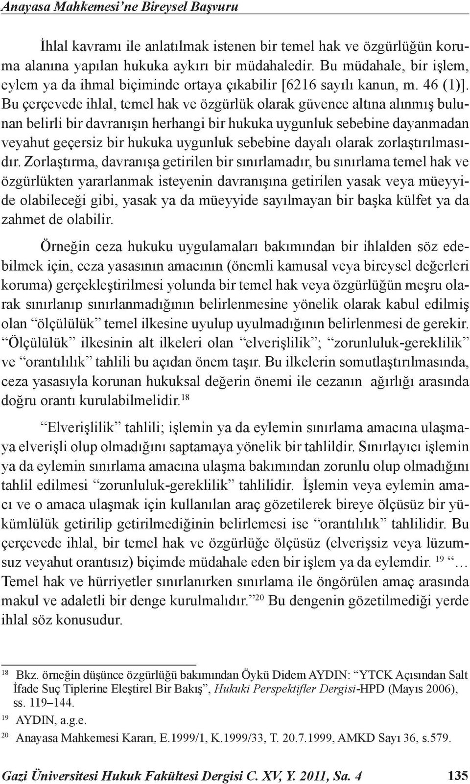 Bu çerçevede ihlal, temel hak ve özgürlük olarak güvence altına alınmış bulunan belirli bir davranışın herhangi bir hukuka uygunluk sebebine dayanmadan veyahut geçersiz bir hukuka uygunluk sebebine