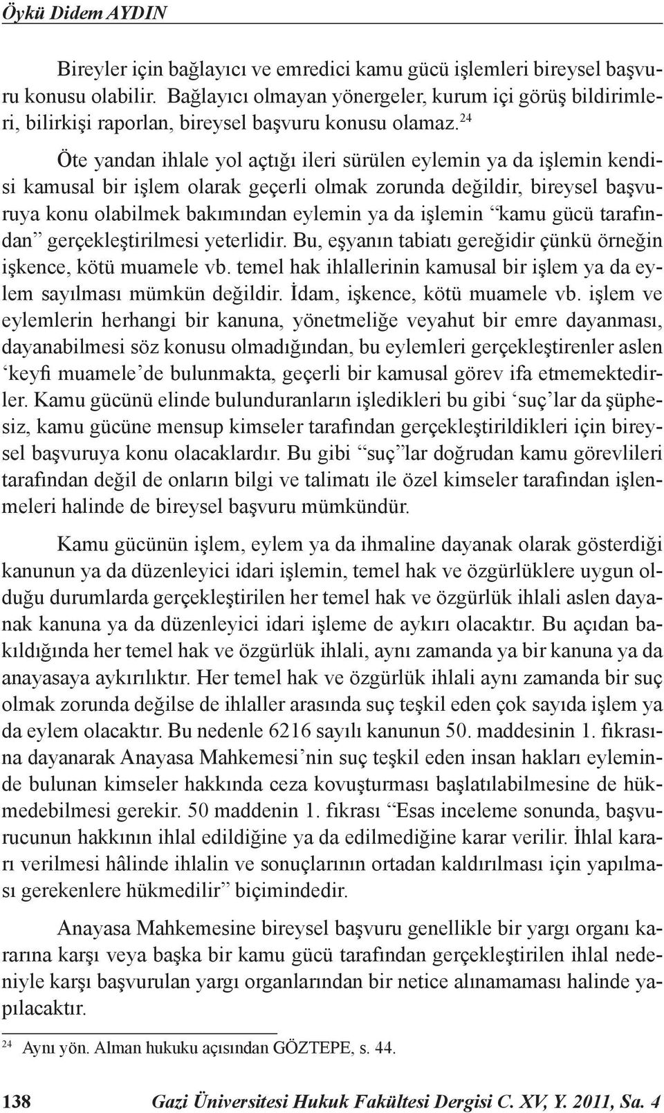 24 Öte yandan ihlale yol açtığı ileri sürülen eylemin ya da işlemin kendisi kamusal bir işlem olarak geçerli olmak zorunda değildir, bireysel başvuruya konu olabilmek bakımından eylemin ya da işlemin