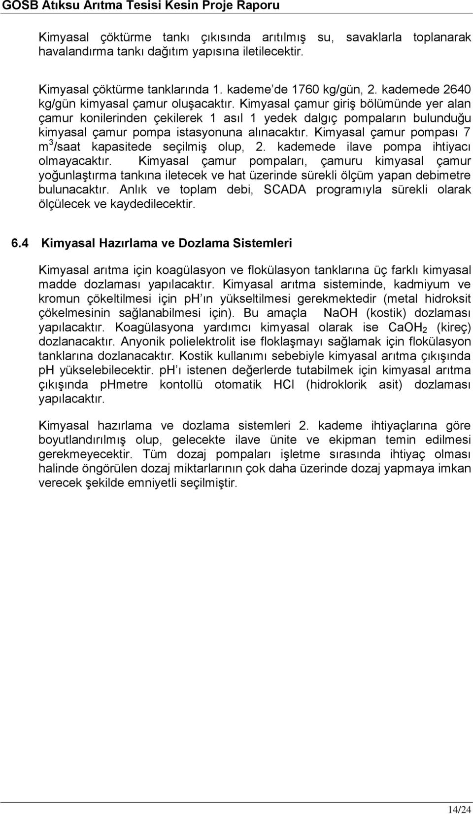 Kimyasal çamur giriģ bölümünde yer alan çamur konilerinden çekilerek 1 asıl 1 yedek dalgıç pompaların bulunduğu kimyasal çamur pompa istasyonuna alınacaktır.