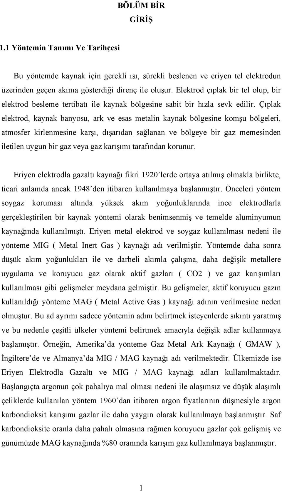 Çıplak elektrod, kaynak banyosu, ark ve esas metalin kaynak bölgesine komşu bölgeleri, atmosfer kirlenmesine karşı, dışarıdan sağlanan ve bölgeye bir gaz memesinden iletilen uygun bir gaz veya gaz