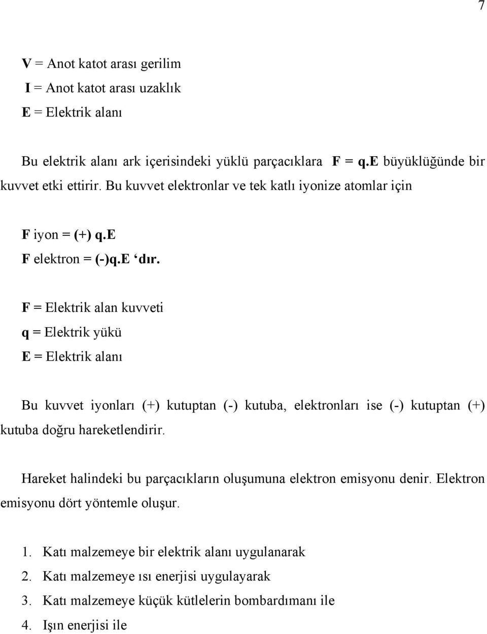 F = Elektrik alan kuvveti q = Elektrik yükü E = Elektrik alanı Bu kuvvet iyonları (+) kutuptan (-) kutuba, elektronları ise (-) kutuptan (+) kutuba doğru hareketlendirir.