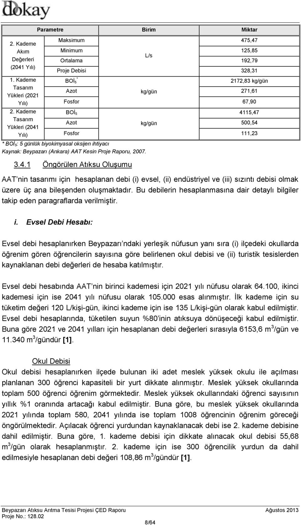 Azot kg/gün 500,54 Fosfor 111,23 * BOİ 5: 5 günlük biyokimyasal oksijen ihtiyacı Kaynak: Beypazarı (Ankara) AAT Kesin Proje Raporu, 2007. 3.4.1 Öngörülen Atıksu Oluşumu AAT nin tasarımı için hesaplanan debi (i) evsel, (ii) endüstriyel ve (iii) sızıntı debisi olmak üzere üç ana bileşenden oluşmaktadır.