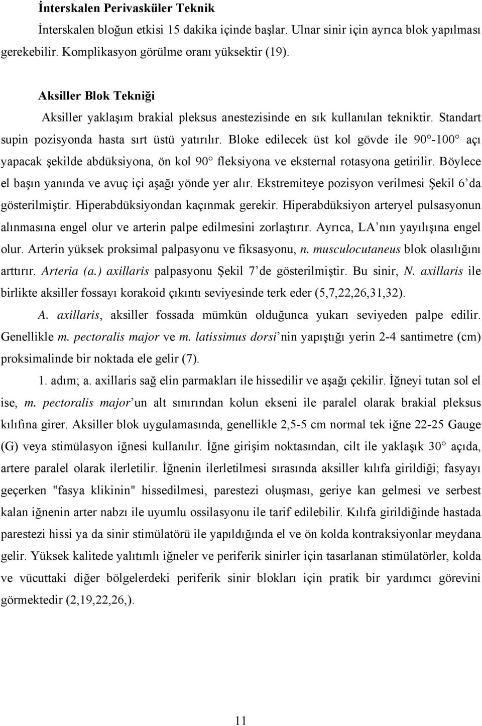 Bloke edilecek üst kol gövde ile 90-100 açı yapacak şekilde abdüksiyona, ön kol 90 fleksiyona ve eksternal rotasyona getirilir. Böylece el başın yanında ve avuç içi aşağı yönde yer alır.