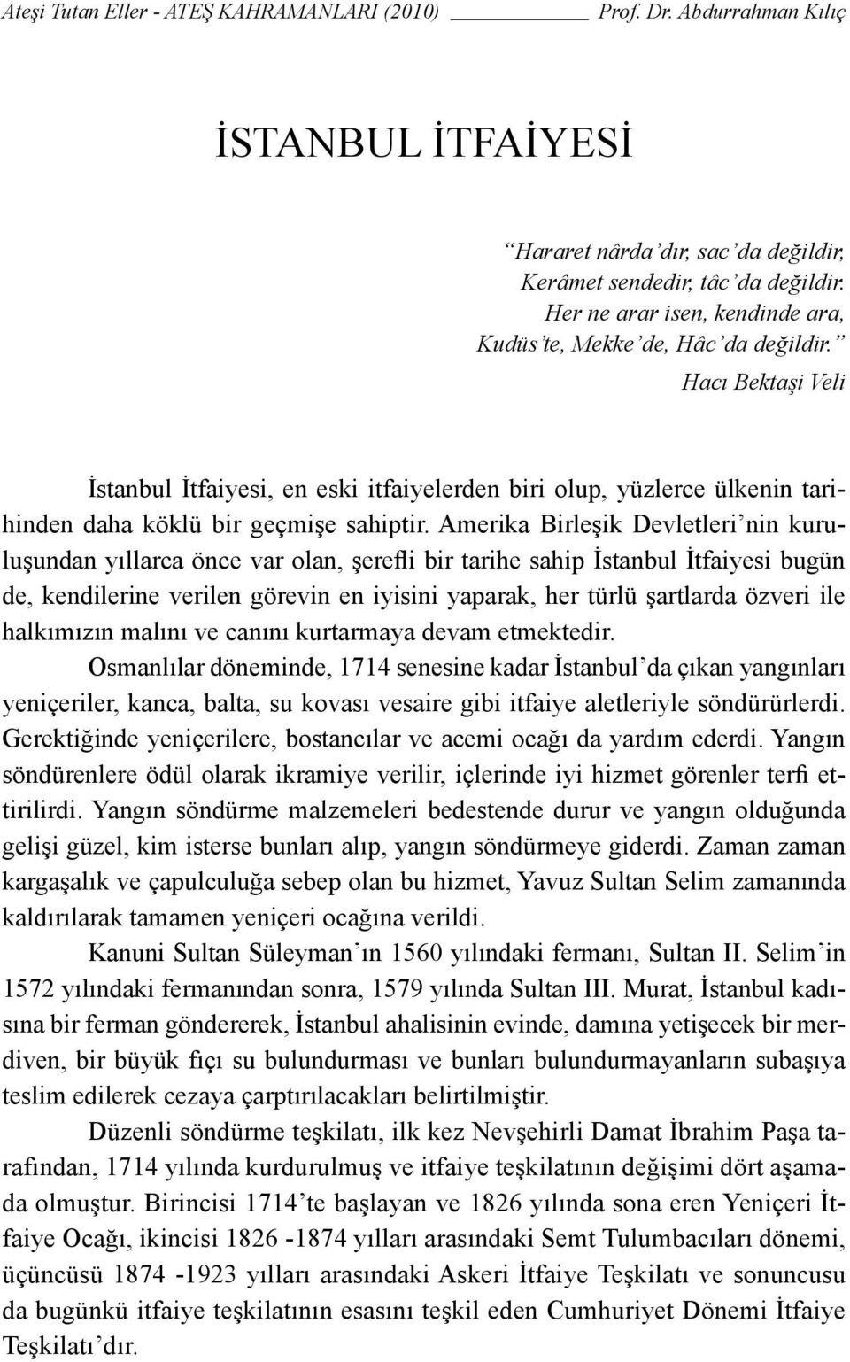 Amerika Birleşik Devletleri nin kuruluşundan yıllarca önce var olan, şerefli bir tarihe sahip İstanbul İtfaiyesi bugün de, kendilerine verilen görevin en iyisini yaparak, her türlü şartlarda özveri